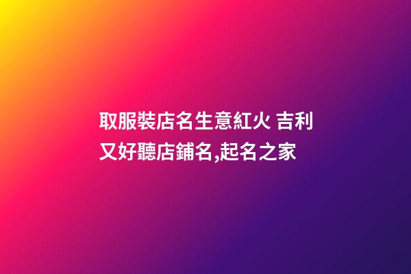 取服裝店名生意紅火 吉利又好聽店鋪名,起名之家-第1張-店鋪起名-玄機派